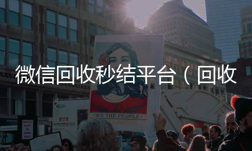 微信回收秒结平vx回收台（回收vx秒结联系方式）